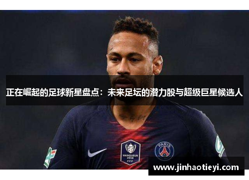 正在崛起的足球新星盘点：未来足坛的潜力股与超级巨星候选人