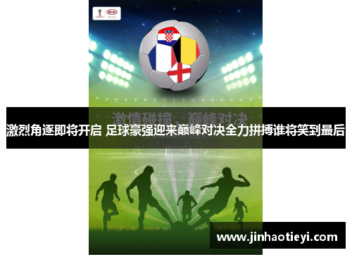 激烈角逐即将开启 足球豪强迎来巅峰对决全力拼搏谁将笑到最后