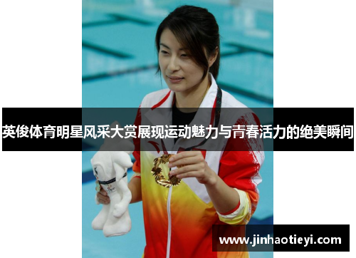 英俊体育明星风采大赏展现运动魅力与青春活力的绝美瞬间