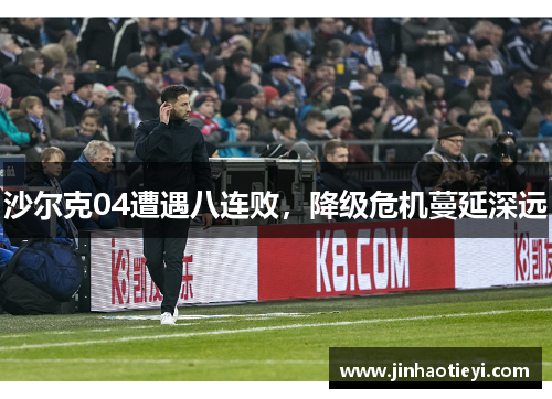 沙尔克04遭遇八连败，降级危机蔓延深远