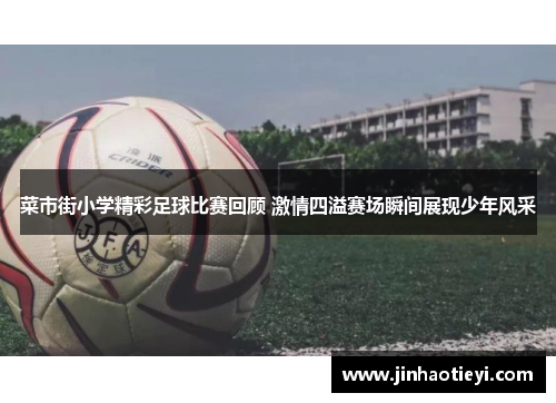菜市街小学精彩足球比赛回顾 激情四溢赛场瞬间展现少年风采